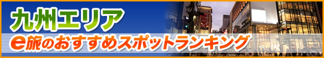 九州エリアのおすすめスポットランキング！